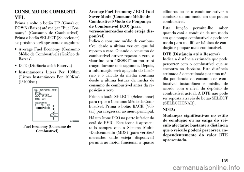 Lancia Thema 2012  Manual de Uso e Manutenção (in Portuguese) CONSUMO DE COMBUSTÍ­ VEL 
Prima e solte o botão UP (Cima) ou 
DOWN (Baixo) até realçar "Fuel Eco-
nomy" (Consumo de Combustível).
Prima o botão SELECT (Seleccionar)
e o próximo ecrã apresenta