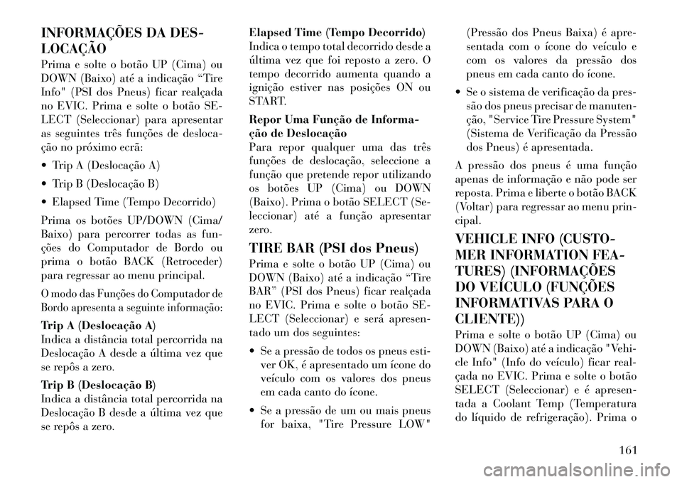 Lancia Thema 2012 Manual de Uso e Manutenção (in Portuguese) INFORMAÇÕES DA DES- LOCAÇÃO
Prima e solte o botão UP (Cima) ou
DOWN (Baixo) até a indicação “Tire
Info" (PSI dos Pneus) ficar realçada
no EVIC. Prima e solte o botão SE-
LECT (Selecciona Lancia Thema 2012 Manual de Uso e Manutenção (in Portuguese) INFORMAÇÕES DA DES- LOCAÇÃO
Prima e solte o botão UP (Cima) ou
DOWN (Baixo) até a indicação “Tire
Info" (PSI dos Pneus) ficar realçada
no EVIC. Prima e solte o botão SE-
LECT (Selecciona