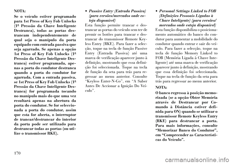 Lancia Thema 2012 Manual de Uso e Manutenção (in Portuguese) NOTA:
Se o veículo estiver programado
para 1st Press of Key Fob Unlocks(1aPressão da Chave Inteligente
Destranca), todas as portas des-
trancam independentemente de
qual seja o manípulo da porta Lancia Thema 2012 Manual de Uso e Manutenção (in Portuguese) NOTA:
Se o veículo estiver programado
para 1st Press of Key Fob Unlocks(1aPressão da Chave Inteligente
Destranca), todas as portas des-
trancam independentemente de
qual seja o manípulo da porta