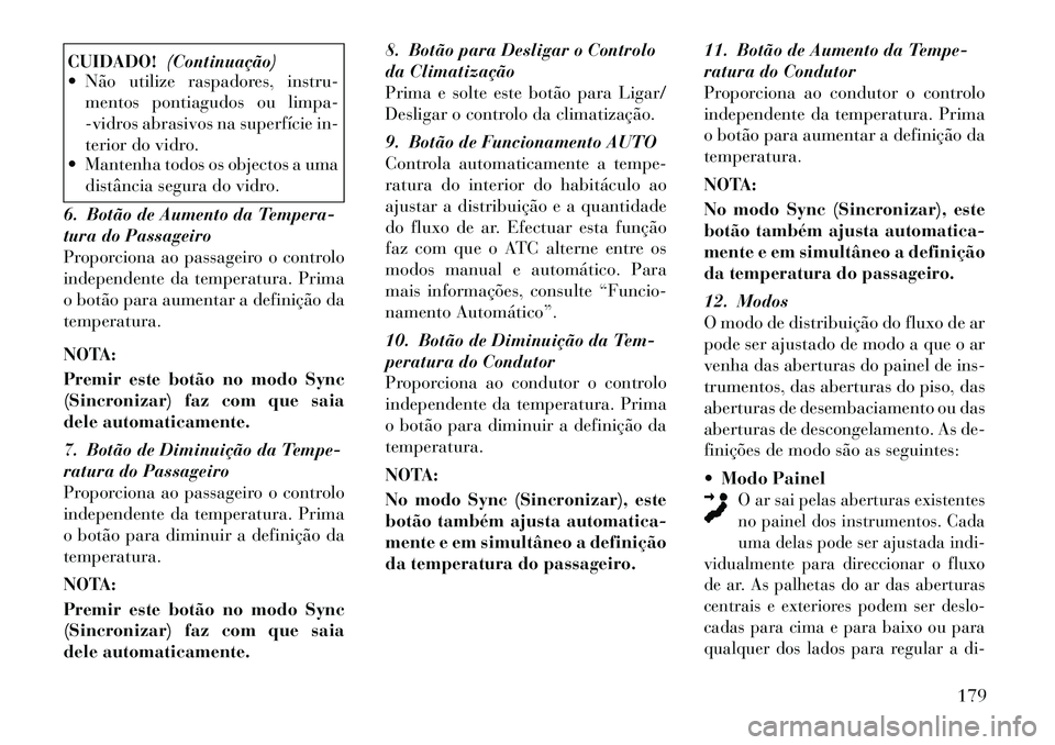 Lancia Thema 2012 Manual de Uso e Manutenção (in Portuguese) CUIDADO!(Continuação)
Não utilize raspadores, instru-
mentos pontiagudos ou limpa-
-vidros abrasivos na superfície in-
terior do vidro.
Mantenha todos os objectos a uma
distância segura do v Lancia Thema 2012 Manual de Uso e Manutenção (in Portuguese) CUIDADO!(Continuação)
Não utilize raspadores, instru-
mentos pontiagudos ou limpa-
-vidros abrasivos na superfície in-
terior do vidro.
Mantenha todos os objectos a uma
distância segura do v