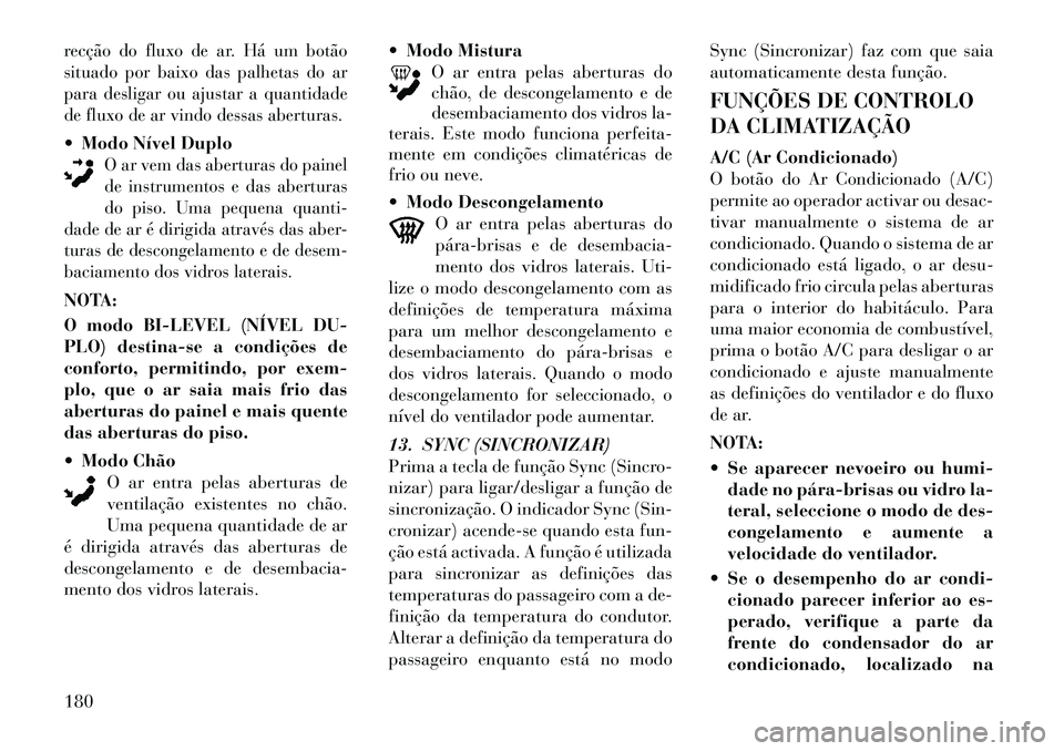 Lancia Thema 2012 Manual de Uso e Manutenção (in Portuguese) recção do fluxo de ar. Há um botão
situado por baixo das palhetas do ar
para desligar ou ajustar a quantidade
de fluxo de ar vindo dessas aberturas.Modo Nível Duplo
O ar vem das aberturas do pa Lancia Thema 2012 Manual de Uso e Manutenção (in Portuguese) recção do fluxo de ar. Há um botão
situado por baixo das palhetas do ar
para desligar ou ajustar a quantidade
de fluxo de ar vindo dessas aberturas.Modo Nível Duplo
O ar vem das aberturas do pa