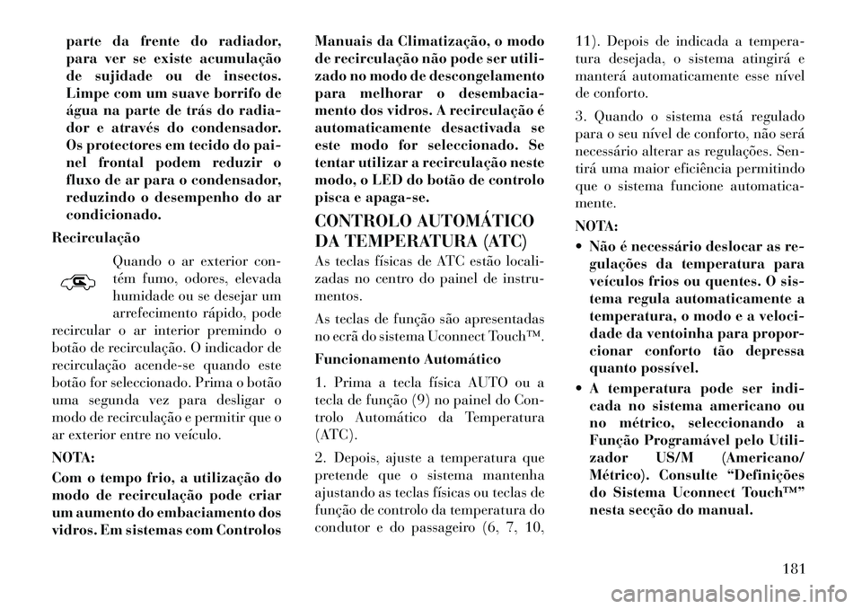 Lancia Thema 2012 Manual de Uso e Manutenção (in Portuguese) parte da frente do radiador,
para ver se existe acumulação
de sujidade ou de insectos.
Limpe com um suave borrifo de
água na parte de trás do radia-
dor e através do condensador.
Os protectores Lancia Thema 2012 Manual de Uso e Manutenção (in Portuguese) parte da frente do radiador,
para ver se existe acumulação
de sujidade ou de insectos.
Limpe com um suave borrifo de
água na parte de trás do radia-
dor e através do condensador.
Os protectores