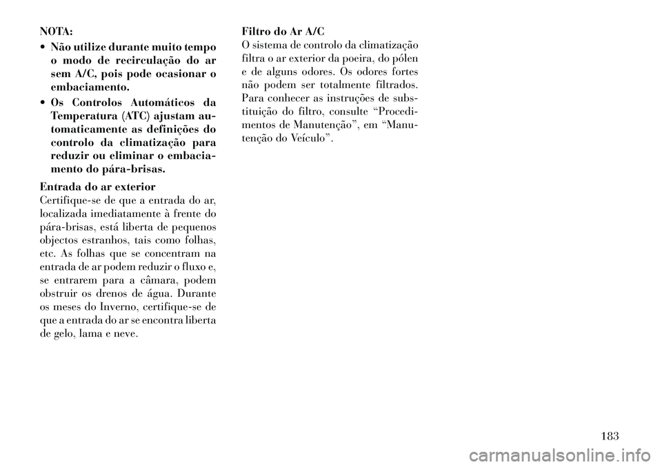 Lancia Thema 2012 Manual de Uso e Manutenção (in Portuguese) NOTA:
Não utilize durante muito tempoo modo de recirculação do ar
sem A/C, pois pode ocasionar oembaciamento.
Os Controlos Automáticos da Temperatura (ATC) ajustam au-
tomaticamente as defin Lancia Thema 2012 Manual de Uso e Manutenção (in Portuguese) NOTA:
Não utilize durante muito tempoo modo de recirculação do ar
sem A/C, pois pode ocasionar oembaciamento.
Os Controlos Automáticos da Temperatura (ATC) ajustam au-
tomaticamente as defin