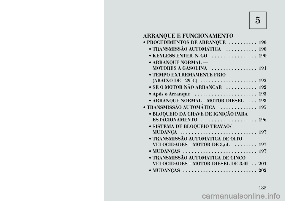 Lancia Thema 2012 Manual de Uso e Manutenção (in Portuguese) 5
ARRANQUE E FUNCIONAMENTO
PROCEDIMENTOS DE ARRANQUE . . . . . . . . . . 190 TRANSMISSÃO AUTOMÁTICA . . . . . . . . . . . 190
KEYLESS ENTER-N-GO . . . . . . . . . . . . . . . . 190
ARRANQU Lancia Thema 2012 Manual de Uso e Manutenção (in Portuguese) 5
ARRANQUE E FUNCIONAMENTO
PROCEDIMENTOS DE ARRANQUE . . . . . . . . . . 190 TRANSMISSÃO AUTOMÁTICA . . . . . . . . . . . 190
KEYLESS ENTER-N-GO . . . . . . . . . . . . . . . . 190
ARRANQU