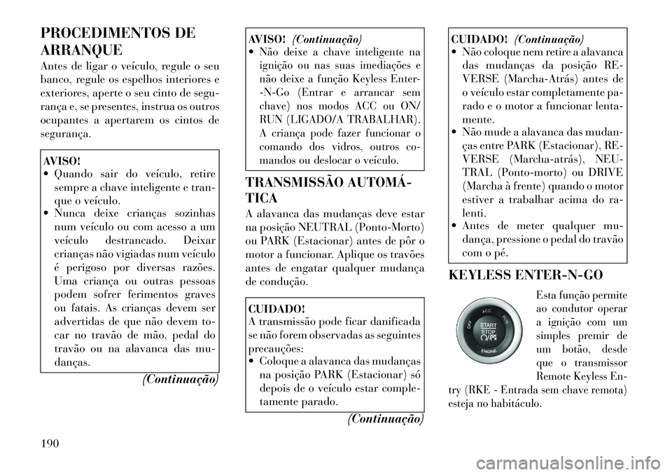 Lancia Thema 2012 Manual de Uso e Manutenção (in Portuguese) PROCEDIMENTOS DE ARRANQUE
Antes de ligar o veículo, regule o seu
banco, regule os espelhos interiores e
exteriores, aperte o seu cinto de segu-
rança e, se presentes, instrua os outros
ocupantes a Lancia Thema 2012 Manual de Uso e Manutenção (in Portuguese) PROCEDIMENTOS DE ARRANQUE
Antes de ligar o veículo, regule o seu
banco, regule os espelhos interiores e
exteriores, aperte o seu cinto de segu-
rança e, se presentes, instrua os outros
ocupantes a