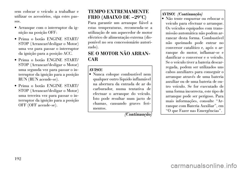 Lancia Thema 2012 Manual de Uso e Manutenção (in Portuguese) sem colocar o veículo a trabalhar e
utilizar os acessórios, siga estes pas-sos.
Arranque com o interruptor da ig-nição na posição OFF:
Prima o botão ENGINE START/ STOP (Arrancar/desligar Lancia Thema 2012 Manual de Uso e Manutenção (in Portuguese) sem colocar o veículo a trabalhar e
utilizar os acessórios, siga estes pas-sos.
Arranque com o interruptor da ig-nição na posição OFF:
Prima o botão ENGINE START/ STOP (Arrancar/desligar