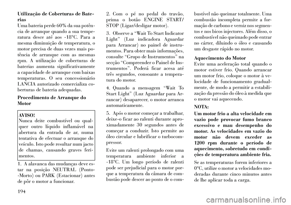 Lancia Thema 2012 Manual de Uso e Manutenção (in Portuguese) Utilização de Coberturas de Bate- rias
Uma bateria perde 60% da sua potên
cia de arranque quando a sua tempe-
ratura desce até aos 18°C. Para a
mesma diminuição de temperatura, o
motor prec Lancia Thema 2012 Manual de Uso e Manutenção (in Portuguese) Utilização de Coberturas de Bate- rias
Uma bateria perde 60% da sua potên
cia de arranque quando a sua tempe-
ratura desce até aos 18°C. Para a
mesma diminuição de temperatura, o
motor prec