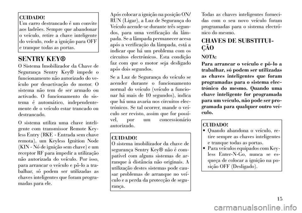 Lancia Thema 2011  Manual de Uso e Manutenção (in Portuguese) CUIDADO! 
Um carro destrancado é um convite 
aos ladrões. Sempre que abandonar
o veículo, retire a chave inteligente
do veículo, rode a ignição para OFF
e tranque todas as portas.
SENTRY KEY® 
