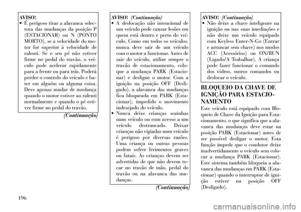 Lancia Thema 2012 Manual de Uso e Manutenção (in Portuguese) AVISO!
É perigoso tirar a alavanca selec-tora das mudanças da posição P
(ESTACIONAR) ou N (PONTO
MORTO), se a velocidade do mo-
tor for superior à velocidade de
ralenti. Se o seu pé não est Lancia Thema 2012 Manual de Uso e Manutenção (in Portuguese) AVISO!
É perigoso tirar a alavanca selec-tora das mudanças da posição P
(ESTACIONAR) ou N (PONTO
MORTO), se a velocidade do mo-
tor for superior à velocidade de
ralenti. Se o seu pé não est