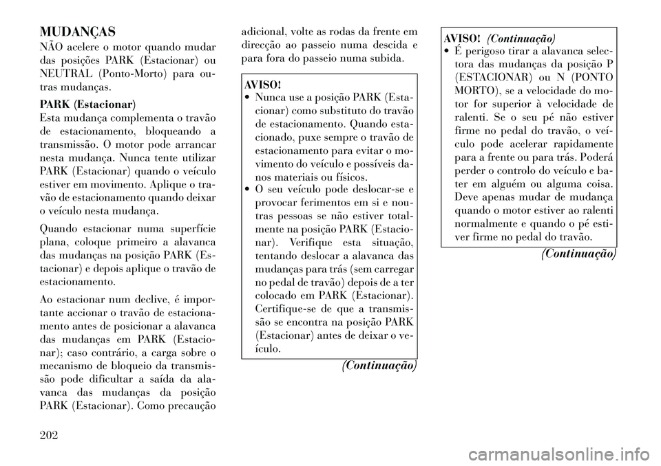 Lancia Thema 2012 Manual de Uso e Manutenção (in Portuguese) MUDANÇAS
NÃO acelere o motor quando mudar
das posições PARK (Estacionar) ou
NEUTRAL (Ponto-Morto) para ou-
tras mudanças.
PARK (Estacionar)
Esta mudança complementa o travão
de estacionamen Lancia Thema 2012 Manual de Uso e Manutenção (in Portuguese) MUDANÇAS
NÃO acelere o motor quando mudar
das posições PARK (Estacionar) ou
NEUTRAL (Ponto-Morto) para ou-
tras mudanças.
PARK (Estacionar)
Esta mudança complementa o travão
de estacionamen