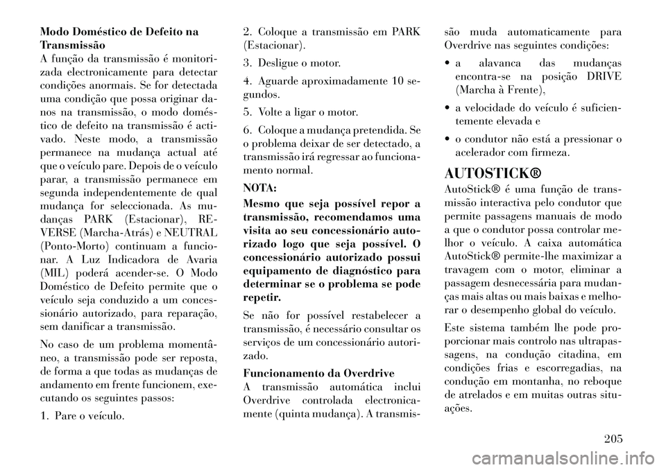 Lancia Thema 2012 Manual de Uso e Manutenção (in Portuguese) Modo Doméstico de Defeito na
Transmissão
A função da transmissão é monitori-
zada electronicamente para detectar
condições anormais. Se for detectada
uma condição que possa originar da-
nos Lancia Thema 2012 Manual de Uso e Manutenção (in Portuguese) Modo Doméstico de Defeito na
Transmissão
A função da transmissão é monitori-
zada electronicamente para detectar
condições anormais. Se for detectada
uma condição que possa originar da-
nos