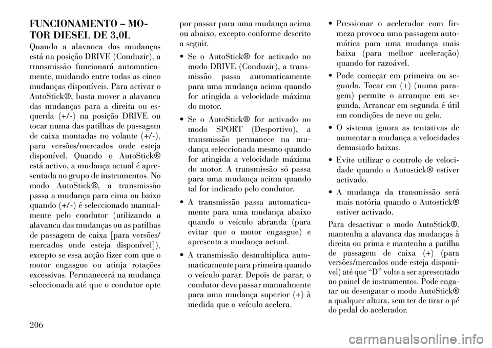 Lancia Thema 2012 Manual de Uso e Manutenção (in Portuguese) FUNCIONAMENTO – MO-
TOR DIESEL DE 3,0L
Quando a alavanca das mudanças
está na posição DRIVE (Conduzir), a
transmissão funcionará automatica-
mente, mudando entre todas as cinco
mudanças di Lancia Thema 2012 Manual de Uso e Manutenção (in Portuguese) FUNCIONAMENTO – MO-
TOR DIESEL DE 3,0L
Quando a alavanca das mudanças
está na posição DRIVE (Conduzir), a
transmissão funcionará automatica-
mente, mudando entre todas as cinco
mudanças di