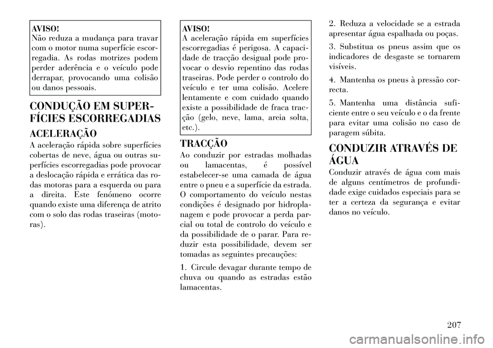 Lancia Thema 2012 Manual de Uso e Manutenção (in Portuguese) AVISO!
Não reduza a mudança para travar
com o motor numa superfície escor-
regadia. As rodas motrizes podem
perder aderência e o veículo pode
derrapar, provocando uma colisão
ou danos pessoais Lancia Thema 2012 Manual de Uso e Manutenção (in Portuguese) AVISO!
Não reduza a mudança para travar
com o motor numa superfície escor-
regadia. As rodas motrizes podem
perder aderência e o veículo pode
derrapar, provocando uma colisão
ou danos pessoais
