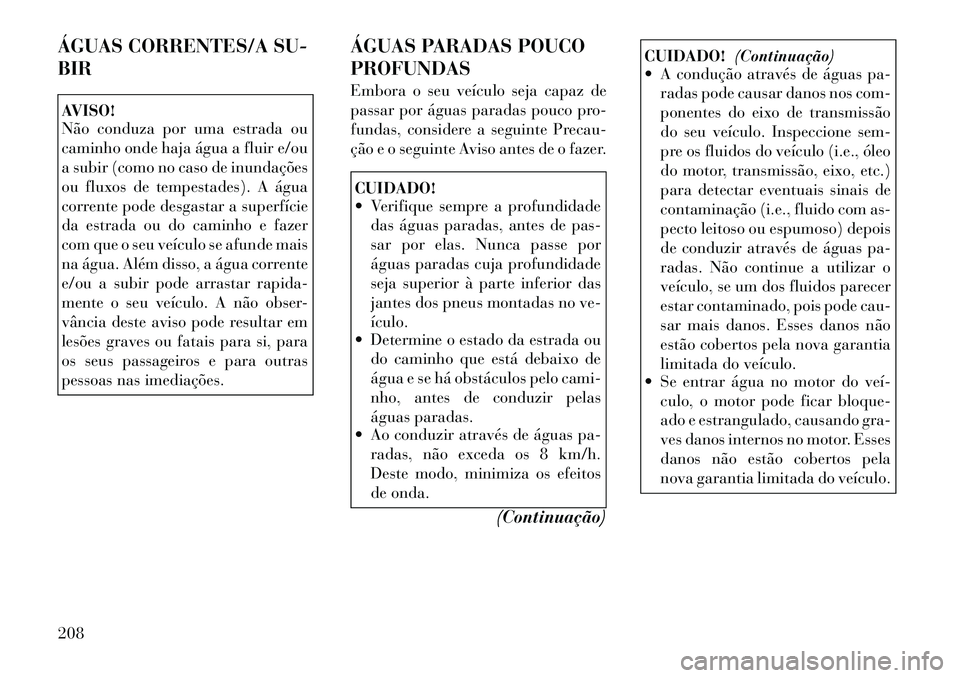 Lancia Thema 2012 Manual de Uso e Manutenção (in Portuguese) ÁGUAS CORRENTES/A SU- BIRAVISO!
Não conduza por uma estrada ou
caminho onde haja água a fluir e/ou
a subir (como no caso de inundações
ou fluxos de tempestades). A água
corrente pode desgastar Lancia Thema 2012 Manual de Uso e Manutenção (in Portuguese) ÁGUAS CORRENTES/A SU- BIRAVISO!
Não conduza por uma estrada ou
caminho onde haja água a fluir e/ou
a subir (como no caso de inundações
ou fluxos de tempestades). A água
corrente pode desgastar