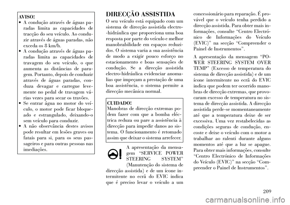 Lancia Thema 2012 Manual de Uso e Manutenção (in Portuguese) AVISO!
A condução através de águas pa-radas limita as capacidades de
tracção do seu veículo. Ao condu-
zir através de águas paradas, não
exceda os 8 km/h.
A condução através de águ Lancia Thema 2012 Manual de Uso e Manutenção (in Portuguese) AVISO!
A condução através de águas pa-radas limita as capacidades de
tracção do seu veículo. Ao condu-
zir através de águas paradas, não
exceda os 8 km/h.
A condução através de águ