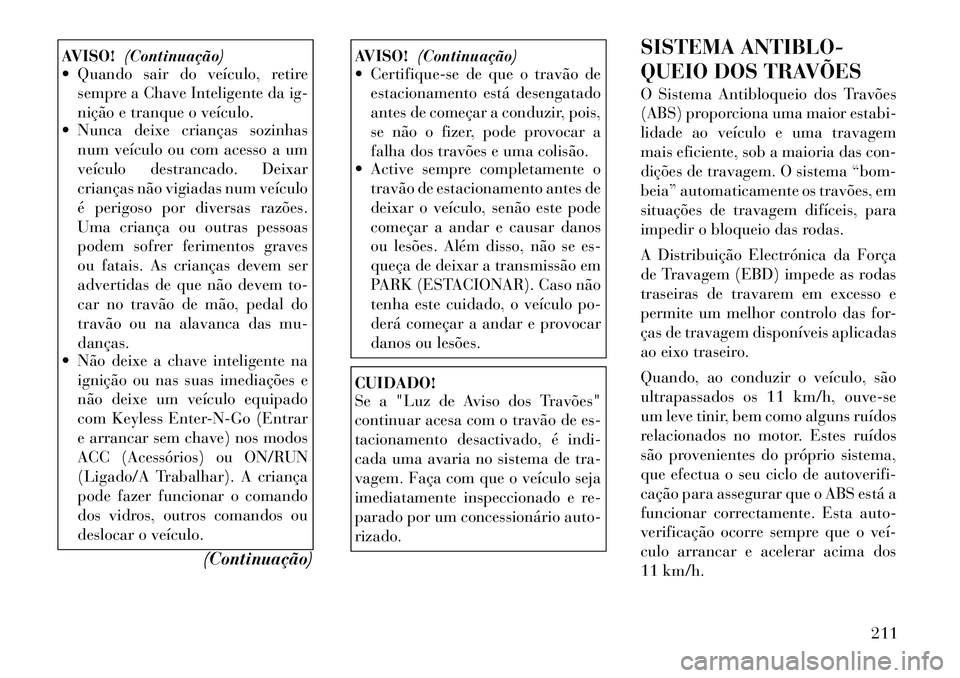 Lancia Thema 2012 Manual de Uso e Manutenção (in Portuguese) AVISO!(Continuação)
Quando sair do veículo, retire
sempre a Chave Inteligente da ig-
nição e tranque o veículo.
Nunca deixe crianças sozinhas
num veículo ou com acesso a um
veículo destr Lancia Thema 2012 Manual de Uso e Manutenção (in Portuguese) AVISO!(Continuação)
Quando sair do veículo, retire
sempre a Chave Inteligente da ig-
nição e tranque o veículo.
Nunca deixe crianças sozinhas
num veículo ou com acesso a um
veículo destr