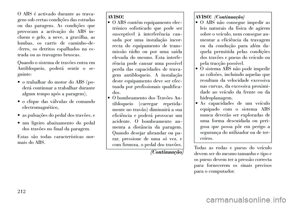 Lancia Thema 2012 Manual de Uso e Manutenção (in Portuguese) O ABS é activado durante as trava-
gens sob certas condições das estradas
ou das paragens. As condições que
provocam a activação do ABS in-
cluem o gelo, a neve, a gravilha, as
lombas, os carr Lancia Thema 2012 Manual de Uso e Manutenção (in Portuguese) O ABS é activado durante as trava-
gens sob certas condições das estradas
ou das paragens. As condições que
provocam a activação do ABS in-
cluem o gelo, a neve, a gravilha, as
lombas, os carr