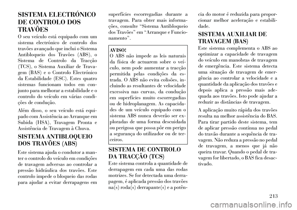 Lancia Thema 2012 Manual de Uso e Manutenção (in Portuguese) SISTEMA ELECTRÓNICO
DE CONTROLO DOS
TRAVÕES
O seu veículo está equipado com um
sistema electrónico de controlo dos
travões avançado que inclui o Sistema
Antibloqueio dos Travões (ABS), o
Si Lancia Thema 2012 Manual de Uso e Manutenção (in Portuguese) SISTEMA ELECTRÓNICO
DE CONTROLO DOS
TRAVÕES
O seu veículo está equipado com um
sistema electrónico de controlo dos
travões avançado que inclui o Sistema
Antibloqueio dos Travões (ABS), o
Si