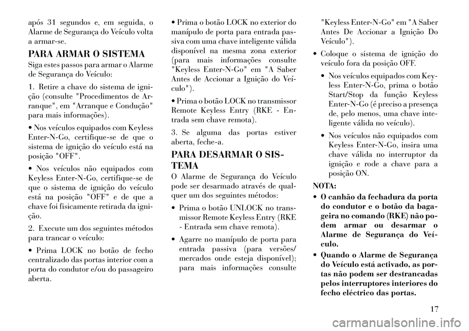 Lancia Thema 2011  Manual de Uso e Manutenção (in Portuguese) após 31 segundos e, em seguida, o 
Alarme de Segurança do Veículo volta
a armar-se. 
PARA ARMAR O SISTEMA 
Siga estes passos para armar o Alarme 
de Segurança do Veículo: 
1. Retire a chave do si