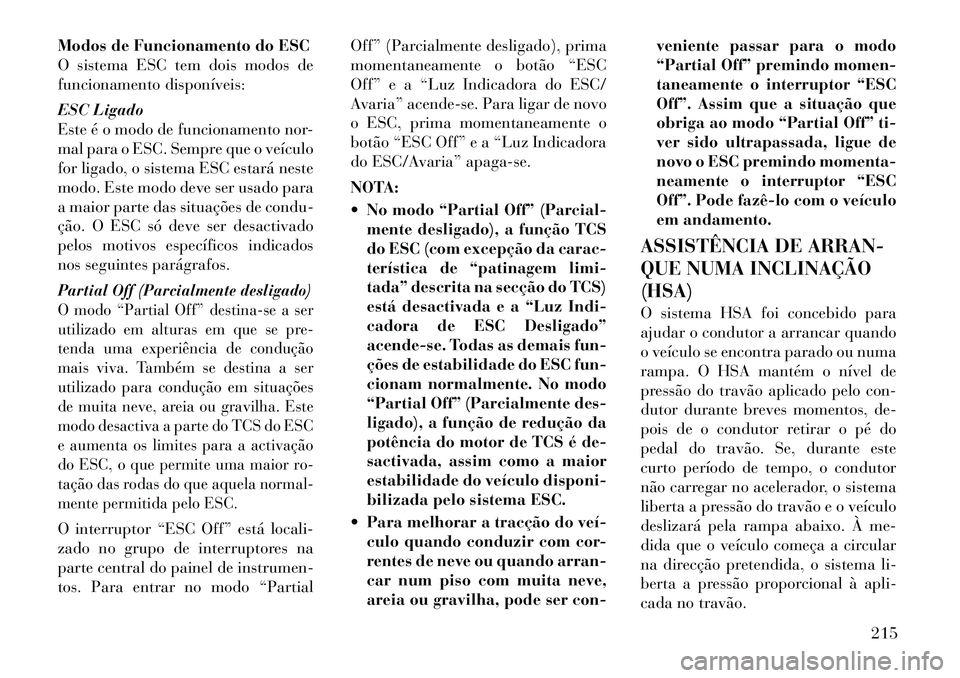 Lancia Thema 2012 Manual de Uso e Manutenção (in Portuguese) Modos de Funcionamento do ESC
O sistema ESC tem dois modos de
funcionamento disponíveis:
ESC Ligado
Este é o modo de funcionamento nor-
mal para o ESC. Sempre que o veículo
for ligado, o sistema Lancia Thema 2012 Manual de Uso e Manutenção (in Portuguese) Modos de Funcionamento do ESC
O sistema ESC tem dois modos de
funcionamento disponíveis:
ESC Ligado
Este é o modo de funcionamento nor-
mal para o ESC. Sempre que o veículo
for ligado, o sistema