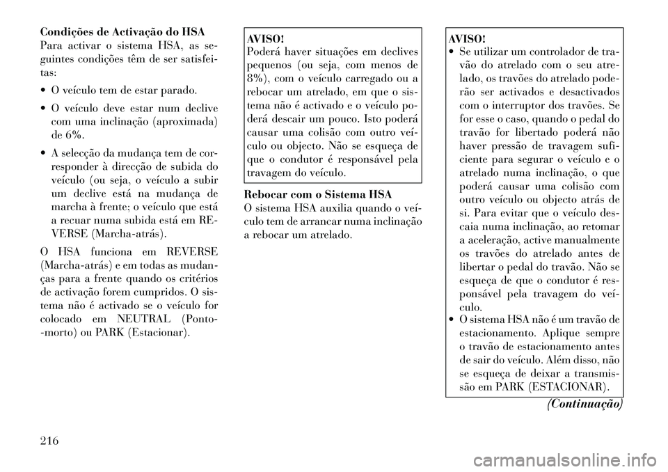 Lancia Thema 2012 Manual de Uso e Manutenção (in Portuguese) Condições de Activação do HSA
Para activar o sistema HSA, as se-
guintes condições têm de ser satisfei-tas:
O veículo tem de estar parado.
O veículo deve estar num declivecom uma inclin Lancia Thema 2012 Manual de Uso e Manutenção (in Portuguese) Condições de Activação do HSA
Para activar o sistema HSA, as se-
guintes condições têm de ser satisfei-tas:
O veículo tem de estar parado.
O veículo deve estar num declivecom uma inclin