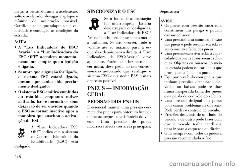 Lancia Thema 2012 Manual de Uso e Manutenção (in Portuguese) meçar a piscar durante a aceleração,
solte o acelerador devagar e aplique o
mínimo de aceleração possível.
Certifique-se de que adapta a sua ve-
locidade e condução às condições daestrada Lancia Thema 2012 Manual de Uso e Manutenção (in Portuguese) meçar a piscar durante a aceleração,
solte o acelerador devagar e aplique o
mínimo de aceleração possível.
Certifique-se de que adapta a sua ve-
locidade e condução às condições daestrada