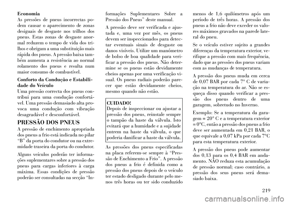 Lancia Thema 2012 Manual de Uso e Manutenção (in Portuguese) EconomiaAs pressões de pneus incorrectas po-
dem causar o aparecimento de zonas
desiguais de desgaste nos trilhos dos
pneus. Estas zonas de desgaste anor-
mal reduzem o tempo de vida dos tri-
lhos e Lancia Thema 2012 Manual de Uso e Manutenção (in Portuguese) EconomiaAs pressões de pneus incorrectas po-
dem causar o aparecimento de zonas
desiguais de desgaste nos trilhos dos
pneus. Estas zonas de desgaste anor-
mal reduzem o tempo de vida dos tri-
lhos e