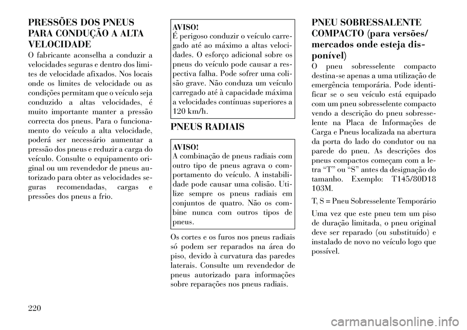 Lancia Thema 2012 Manual de Uso e Manutenção (in Portuguese) PRESSÕES DOS PNEUS
PARA CONDUÇÃO A ALTAVELOCIDADE
O fabricante aconselha a conduzir a
velocidades seguras e dentro dos limi-
tes de velocidade afixados. Nos locais
onde os limites de velocidade Lancia Thema 2012 Manual de Uso e Manutenção (in Portuguese) PRESSÕES DOS PNEUS
PARA CONDUÇÃO A ALTAVELOCIDADE
O fabricante aconselha a conduzir a
velocidades seguras e dentro dos limi-
tes de velocidade afixados. Nos locais
onde os limites de velocidade
