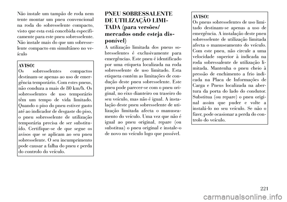 Lancia Thema 2012 Manual de Uso e Manutenção (in Portuguese) Não instale um tampão de roda nem
tente montar um pneu convencional
na roda do sobresselente compacto,
visto que esta está concebida especifi-
camente para este pneu sobresselente.
Não instale ma Lancia Thema 2012 Manual de Uso e Manutenção (in Portuguese) Não instale um tampão de roda nem
tente montar um pneu convencional
na roda do sobresselente compacto,
visto que esta está concebida especifi-
camente para este pneu sobresselente.
Não instale ma