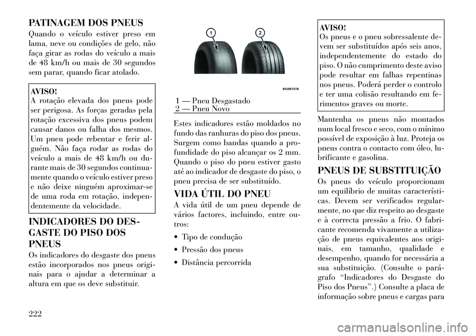 Lancia Thema 2012 Manual de Uso e Manutenção (in Portuguese) PATINAGEM DOS PNEUS
Quando o veículo estiver preso em
lama, neve ou condições de gelo, não
faça girar as rodas do veículo a mais
de 48 km/h ou mais de 30 segundos
sem parar, quando ficar atola Lancia Thema 2012 Manual de Uso e Manutenção (in Portuguese) PATINAGEM DOS PNEUS
Quando o veículo estiver preso em
lama, neve ou condições de gelo, não
faça girar as rodas do veículo a mais
de 48 km/h ou mais de 30 segundos
sem parar, quando ficar atola