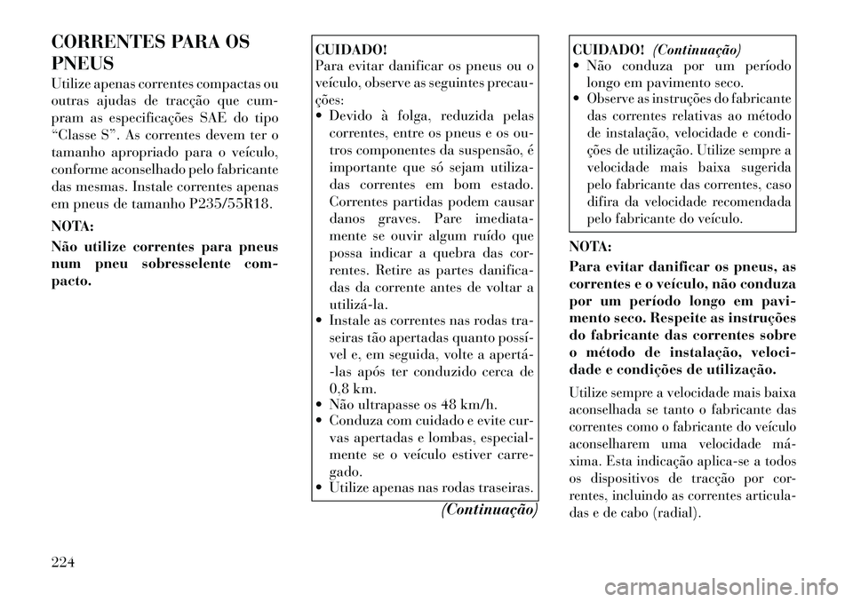 Lancia Thema 2012 Manual de Uso e Manutenção (in Portuguese) CORRENTES PARA OS PNEUS
Utilize apenas correntes compactas ou
outras ajudas de tracção que cum-
pram as especificações SAE do tipo
“Classe S”. As correntes devem ter o
tamanho apropriado par Lancia Thema 2012 Manual de Uso e Manutenção (in Portuguese) CORRENTES PARA OS PNEUS
Utilize apenas correntes compactas ou
outras ajudas de tracção que cum-
pram as especificações SAE do tipo
“Classe S”. As correntes devem ter o
tamanho apropriado par