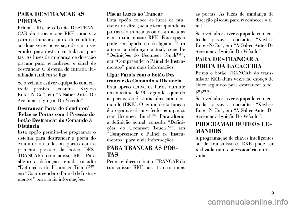 Lancia Thema 2012 Manual de Uso e Manutenção (in Portuguese) PARA DESTRANCAR AS
PORTAS
Prima e liberte o botão DESTRAN-
CAR do transmissor RKE uma vez
para destrancar a porta do condutor,
ou duas vezes no espaço de cinco se-
gundos para destrancar todas as Lancia Thema 2012 Manual de Uso e Manutenção (in Portuguese) PARA DESTRANCAR AS
PORTAS
Prima e liberte o botão DESTRAN-
CAR do transmissor RKE uma vez
para destrancar a porta do condutor,
ou duas vezes no espaço de cinco se-
gundos para destrancar todas as