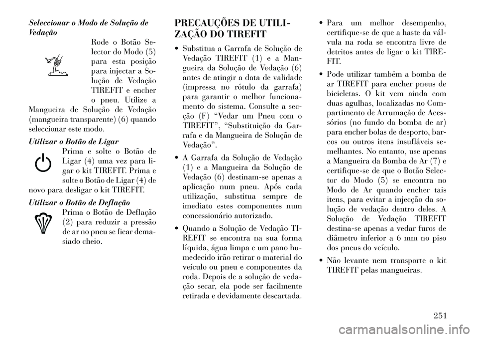 Lancia Thema 2012 Manual de Uso e Manutenção (in Portuguese) Seleccionar o Modo de Solução de
VedaçãoRode o Botão Se-
lector do Modo (5)
para esta posição
para injectar a So-
lução de Vedação
TIREFIT e encher
o pneu. Utilize a
Mangueira de Solução Lancia Thema 2012 Manual de Uso e Manutenção (in Portuguese) Seleccionar o Modo de Solução de
VedaçãoRode o Botão Se-
lector do Modo (5)
para esta posição
para injectar a So-
lução de Vedação
TIREFIT e encher
o pneu. Utilize a
Mangueira de Solução