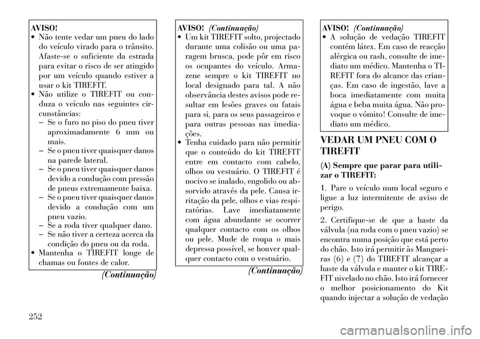 Lancia Thema 2012 Manual de Uso e Manutenção (in Portuguese) AVISO!
Não tente vedar um pneu do ladodo veículo virado para o trânsito.
Afaste-se o suficiente da estrada
para evitar o risco de ser atingido
por um veículo quando estiver a
usar o kit TIREFI Lancia Thema 2012 Manual de Uso e Manutenção (in Portuguese) AVISO!
Não tente vedar um pneu do ladodo veículo virado para o trânsito.
Afaste-se o suficiente da estrada
para evitar o risco de ser atingido
por um veículo quando estiver a
usar o kit TIREFI