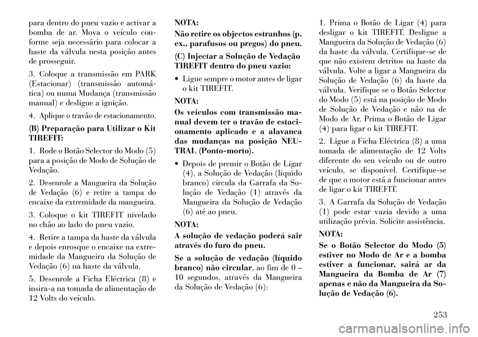Lancia Thema 2012 Manual de Uso e Manutenção (in Portuguese) para dentro do pneu vazio e activar a
bomba de ar. Mova o veículo con-
forme seja necessário para colocar a
haste da válvula nesta posição antes
de prosseguir.
3. Coloque a transmissão em PARK Lancia Thema 2012 Manual de Uso e Manutenção (in Portuguese) para dentro do pneu vazio e activar a
bomba de ar. Mova o veículo con-
forme seja necessário para colocar a
haste da válvula nesta posição antes
de prosseguir.
3. Coloque a transmissão em PARK