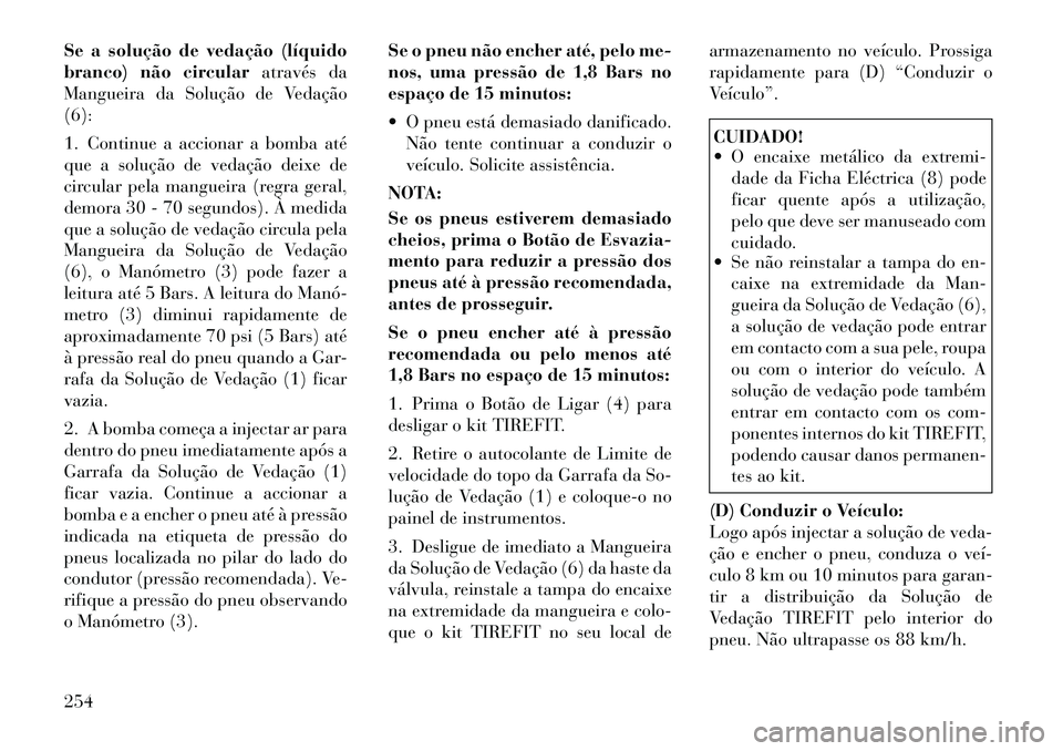 Lancia Thema 2012 Manual de Uso e Manutenção (in Portuguese) Se a solução de vedação (líquido
branco) não circularatravés da
Mangueira da Solução de Vedação(6):
1. Continue a accionar a bomba até
que a solução de vedação deixe de
circular pel Lancia Thema 2012 Manual de Uso e Manutenção (in Portuguese) Se a solução de vedação (líquido
branco) não circularatravés da
Mangueira da Solução de Vedação(6):
1. Continue a accionar a bomba até
que a solução de vedação deixe de
circular pel