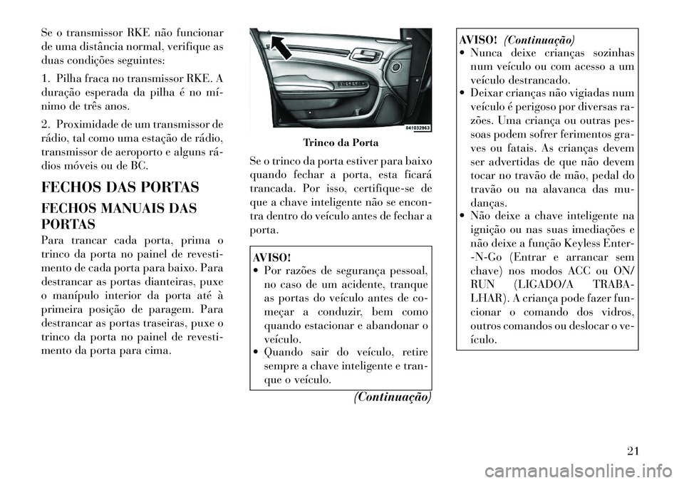 Lancia Thema 2012 Manual de Uso e Manutenção (in Portuguese) Se o transmissor RKE não funcionar
de uma distância normal, verifique as
duas condições seguintes:
1. Pilha fraca no transmissor RKE. A
duração esperada da pilha é no mí
nimo de três ano Lancia Thema 2012 Manual de Uso e Manutenção (in Portuguese) Se o transmissor RKE não funcionar
de uma distância normal, verifique as
duas condições seguintes:
1. Pilha fraca no transmissor RKE. A
duração esperada da pilha é no mí
nimo de três ano