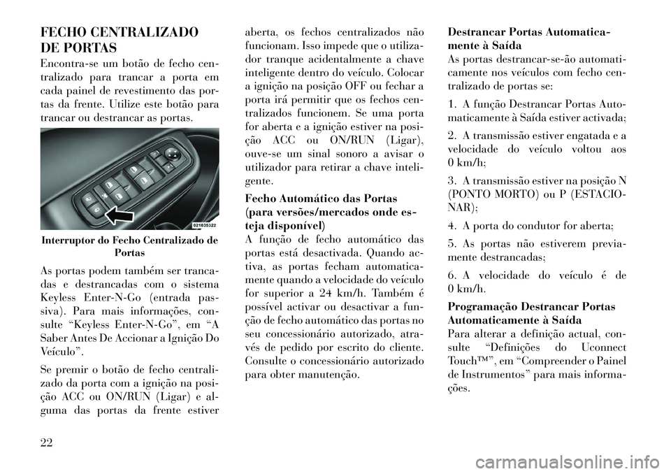 Lancia Thema 2012 Manual de Uso e Manutenção (in Portuguese) FECHO CENTRALIZADO
DE PORTAS
Encontra-se um botão de fecho cen-
tralizado para trancar a porta em
cada painel de revestimento das por-
tas da frente. Utilize este botão para
trancar ou destrancar Lancia Thema 2012 Manual de Uso e Manutenção (in Portuguese) FECHO CENTRALIZADO
DE PORTAS
Encontra-se um botão de fecho cen-
tralizado para trancar a porta em
cada painel de revestimento das por-
tas da frente. Utilize este botão para
trancar ou destrancar