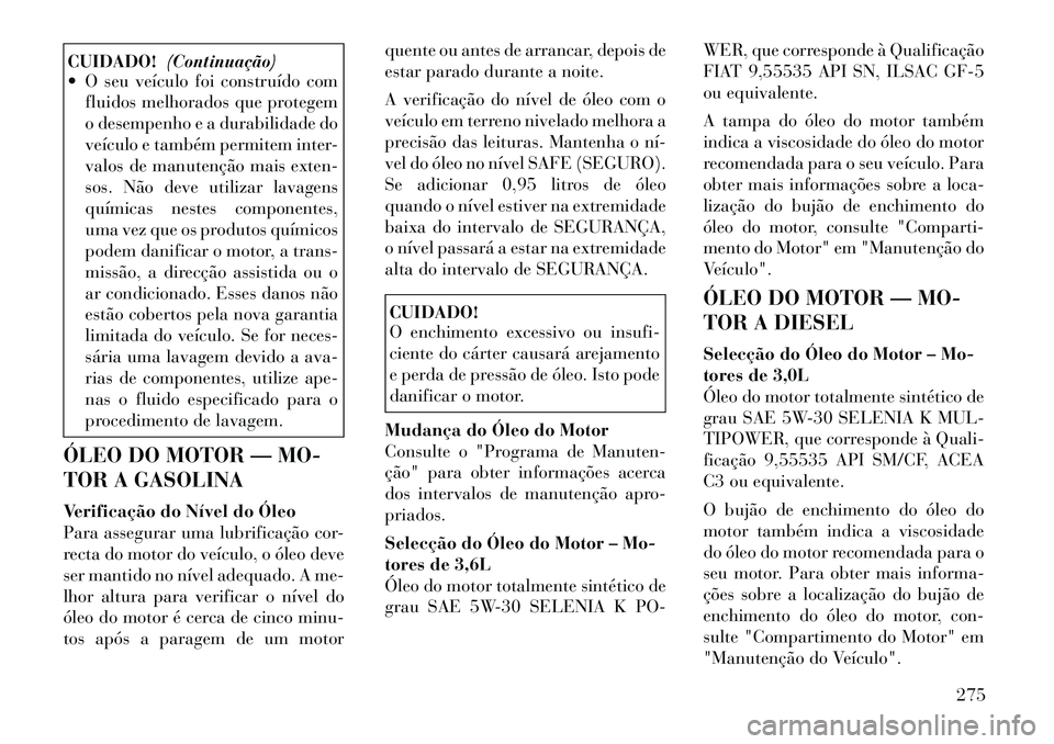 Lancia Thema 2012 Manual de Uso e Manutenção (in Portuguese) CUIDADO!(Continuação)
O seu veículo foi construído com
fluidos melhorados que protegem
o desempenho e a durabilidade do
veículo e também permitem inter-
valos de manutenção mais exten-
sos. Lancia Thema 2012 Manual de Uso e Manutenção (in Portuguese) CUIDADO!(Continuação)
O seu veículo foi construído com
fluidos melhorados que protegem
o desempenho e a durabilidade do
veículo e também permitem inter-
valos de manutenção mais exten-
sos.