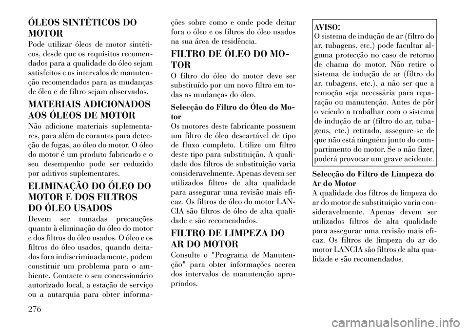 Lancia Thema 2012 Manual de Uso e Manutenção (in Portuguese) ÓLEOS SINTÉTICOS DO MOTOR
Pode utilizar óleos de motor sintéti
cos, desde que os requisitos recomen-
dados para a qualidade do óleo sejam
satisfeitos e os intervalos de manuten-
ção recomen Lancia Thema 2012 Manual de Uso e Manutenção (in Portuguese) ÓLEOS SINTÉTICOS DO MOTOR
Pode utilizar óleos de motor sintéti
cos, desde que os requisitos recomen-
dados para a qualidade do óleo sejam
satisfeitos e os intervalos de manuten-
ção recomen