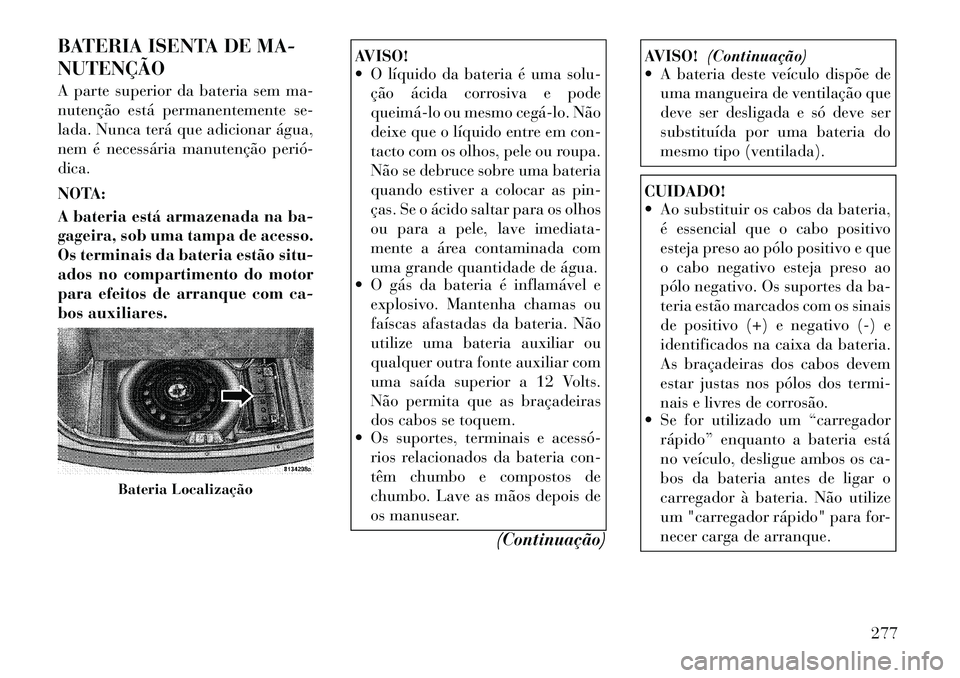Lancia Thema 2012 Manual de Uso e Manutenção (in Portuguese) BATERIA ISENTA DE MA- NUTENÇÃO
A parte superior da bateria sem ma-
nutenção está permanentemente se-
lada. Nunca terá que adicionar água,
nem é necessária manutenção periódica.
NOTA: Lancia Thema 2012 Manual de Uso e Manutenção (in Portuguese) BATERIA ISENTA DE MA- NUTENÇÃO
A parte superior da bateria sem ma-
nutenção está permanentemente se-
lada. Nunca terá que adicionar água,
nem é necessária manutenção periódica.
NOTA: