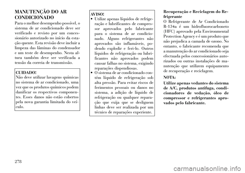 Lancia Thema 2012 Manual de Uso e Manutenção (in Portuguese) MANUTENÇÃO DO AR CONDICIONADO
Para o melhor desempenho possível, o
sistema de ar condicionado deve ser
verificado e revisto por um conces-
sionário autorizado no início da esta-
ção quente. E Lancia Thema 2012 Manual de Uso e Manutenção (in Portuguese) MANUTENÇÃO DO AR CONDICIONADO
Para o melhor desempenho possível, o
sistema de ar condicionado deve ser
verificado e revisto por um conces-
sionário autorizado no início da esta-
ção quente. E