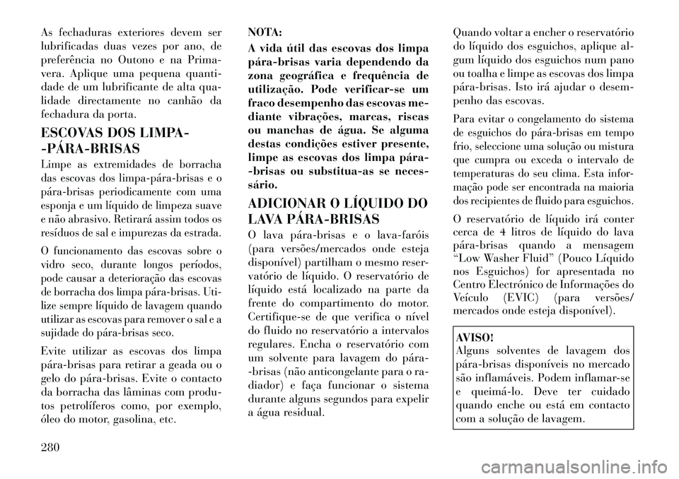 Lancia Thema 2012 Manual de Uso e Manutenção (in Portuguese) As fechaduras exteriores devem ser
lubrificadas duas vezes por ano, de
preferência no Outono e na Prima-
vera. Aplique uma pequena quanti-
dade de um lubrificante de alta qua-
lidade directamente no Lancia Thema 2012 Manual de Uso e Manutenção (in Portuguese) As fechaduras exteriores devem ser
lubrificadas duas vezes por ano, de
preferência no Outono e na Prima-
vera. Aplique uma pequena quanti-
dade de um lubrificante de alta qua-
lidade directamente no