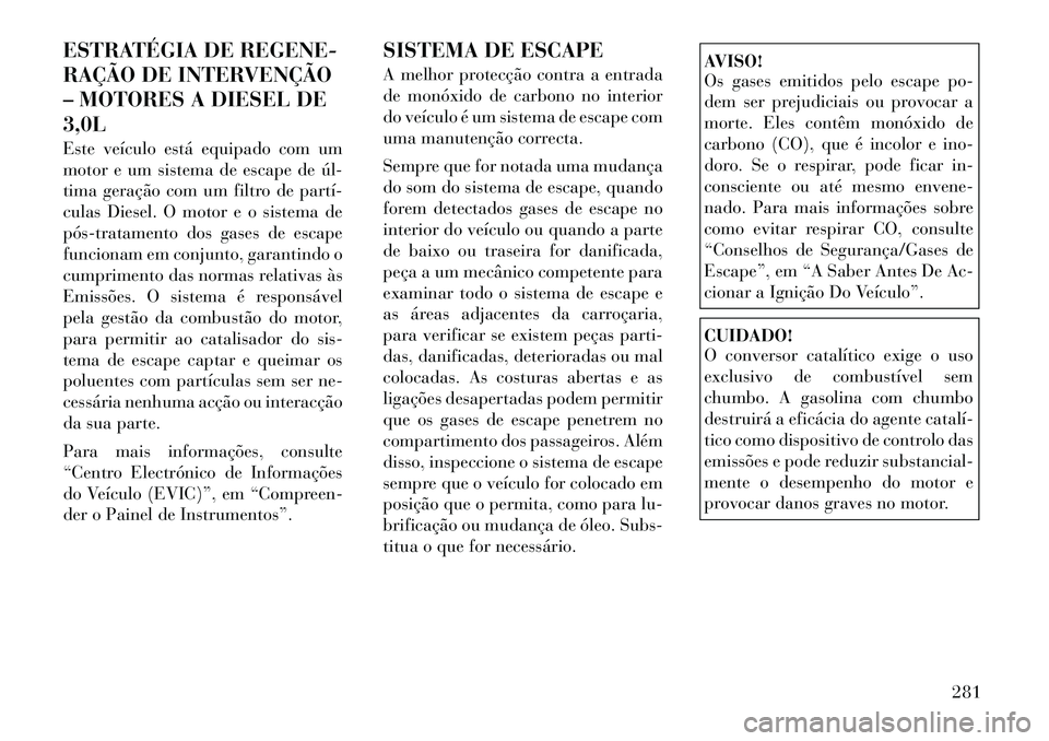 Lancia Thema 2012 Manual de Uso e Manutenção (in Portuguese) ESTRATÉGIA DE REGENE-
RAÇÃO DE INTERVENÇÃO
– MOTORES A DIESEL DE3,0L
Este veículo está equipado com um
motor e um sistema de escape de úl
tima geração com um filtro de partí
culas Lancia Thema 2012 Manual de Uso e Manutenção (in Portuguese) ESTRATÉGIA DE REGENE-
RAÇÃO DE INTERVENÇÃO
– MOTORES A DIESEL DE3,0L
Este veículo está equipado com um
motor e um sistema de escape de úl
tima geração com um filtro de partí
culas