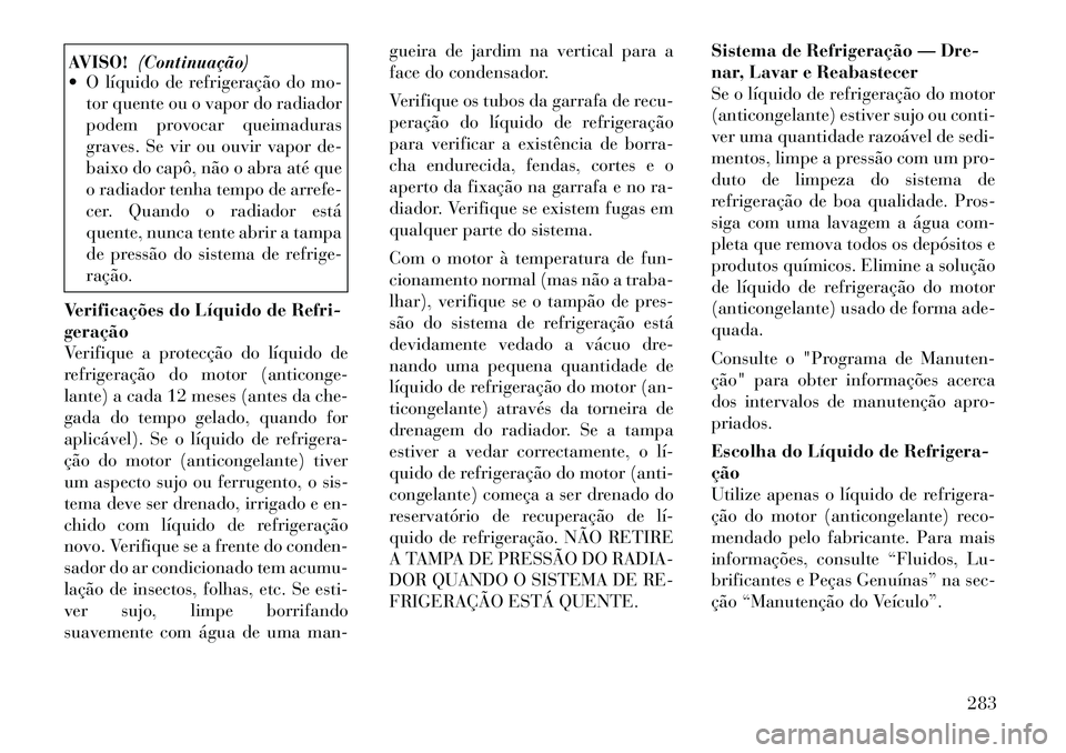 Lancia Thema 2012 Manual de Uso e Manutenção (in Portuguese) AVISO!(Continuação)
O líquido de refrigeração do mo-
tor quente ou o vapor do radiador
podem provocar queimaduras
graves. Se vir ou ouvir vapor de-
baixo do capô, não o abra até que
o radia Lancia Thema 2012 Manual de Uso e Manutenção (in Portuguese) AVISO!(Continuação)
O líquido de refrigeração do mo-
tor quente ou o vapor do radiador
podem provocar queimaduras
graves. Se vir ou ouvir vapor de-
baixo do capô, não o abra até que
o radia