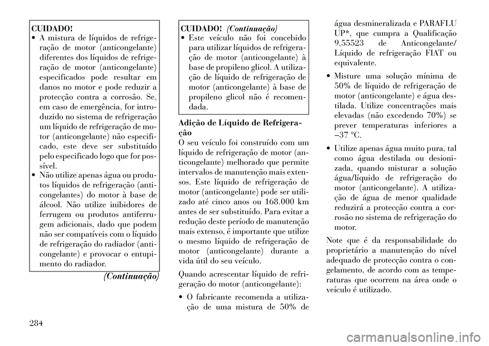 Lancia Thema 2012 Manual de Uso e Manutenção (in Portuguese) CUIDADO!
A mistura de líquidos de refrige-ração de motor (anticongelante)
diferentes dos líquidos de refrige-
ração de motor (anticongelante)
especificados pode resultar em
danos no motor e Lancia Thema 2012 Manual de Uso e Manutenção (in Portuguese) CUIDADO!
A mistura de líquidos de refrige-ração de motor (anticongelante)
diferentes dos líquidos de refrige-
ração de motor (anticongelante)
especificados pode resultar em
danos no motor e