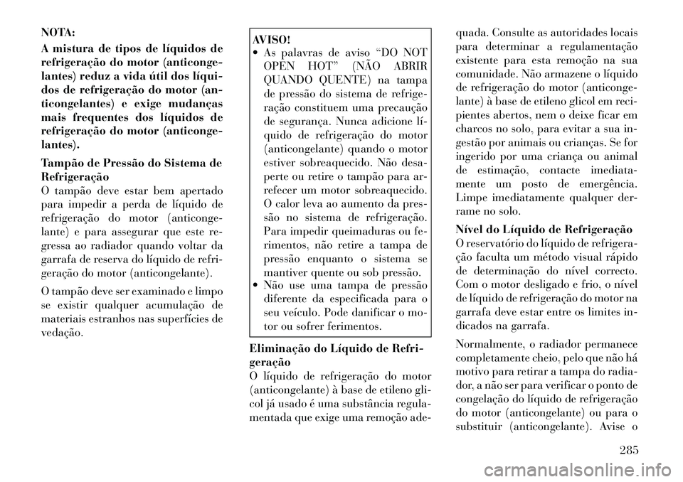 Lancia Thema 2012 Manual de Uso e Manutenção (in Portuguese) NOTA:
A mistura de tipos de líquidos de
refrigeração do motor (anticonge-
lantes) reduz a vida útil dos líqui
dos de refrigeração do motor (an-
ticongelantes) e exige mudanças
mais frequen Lancia Thema 2012 Manual de Uso e Manutenção (in Portuguese) NOTA:
A mistura de tipos de líquidos de
refrigeração do motor (anticonge-
lantes) reduz a vida útil dos líqui
dos de refrigeração do motor (an-
ticongelantes) e exige mudanças
mais frequen