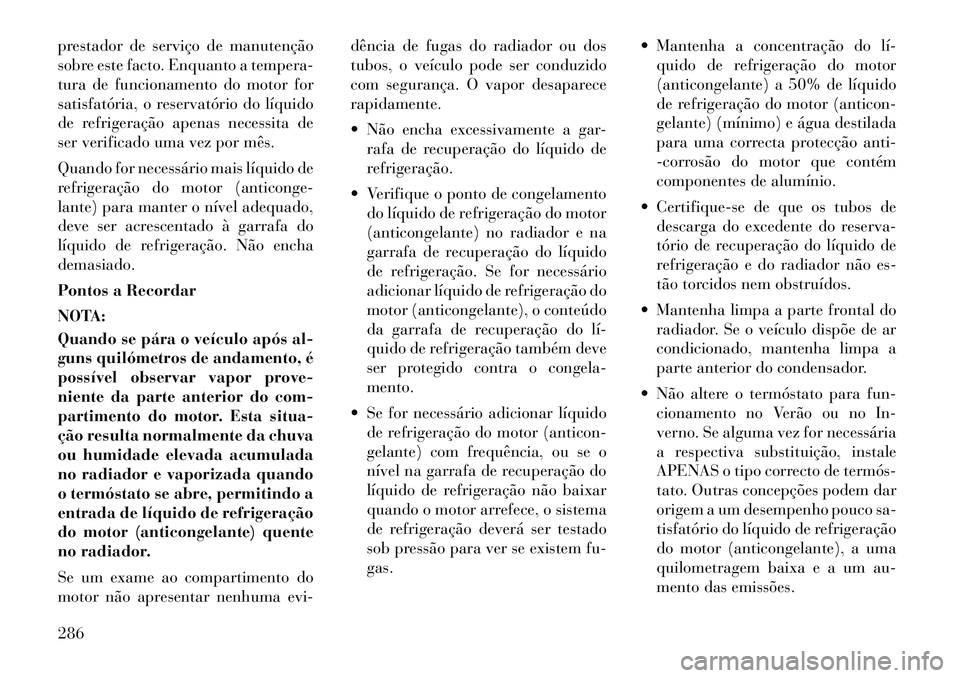 Lancia Thema 2012 Manual de Uso e Manutenção (in Portuguese) prestador de serviço de manutenção
sobre este facto. Enquanto a tempera-
tura de funcionamento do motor for
satisfatória, o reservatório do líquido
de refrigeração apenas necessita de
ser ver Lancia Thema 2012 Manual de Uso e Manutenção (in Portuguese) prestador de serviço de manutenção
sobre este facto. Enquanto a tempera-
tura de funcionamento do motor for
satisfatória, o reservatório do líquido
de refrigeração apenas necessita de
ser ver