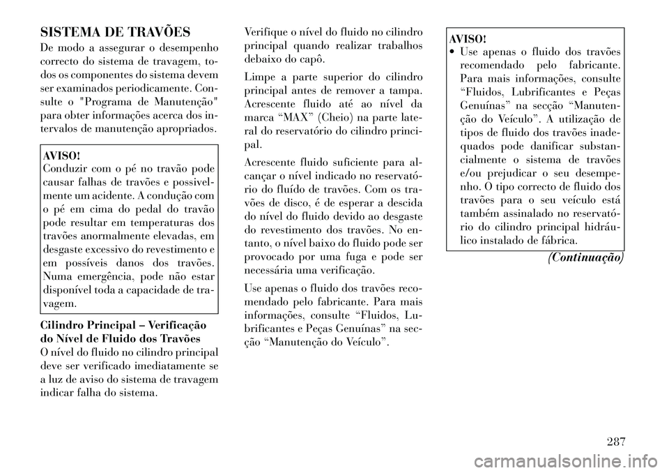 Lancia Thema 2012 Manual de Uso e Manutenção (in Portuguese) SISTEMA DE TRAVÕES
De modo a assegurar o desempenho
correcto do sistema de travagem, to-
dos os componentes do sistema devem
ser examinados periodicamente. Con-
sulte o "Programa de Manutenção"
p Lancia Thema 2012 Manual de Uso e Manutenção (in Portuguese) SISTEMA DE TRAVÕES
De modo a assegurar o desempenho
correcto do sistema de travagem, to-
dos os componentes do sistema devem
ser examinados periodicamente. Con-
sulte o "Programa de Manutenção"
p