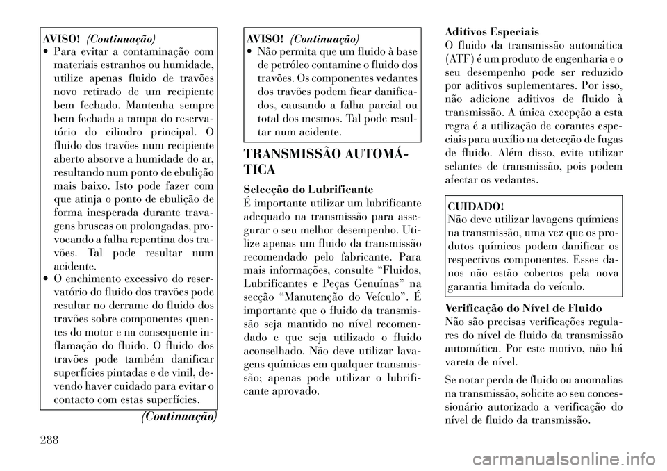 Lancia Thema 2012 Manual de Uso e Manutenção (in Portuguese) AVISO!(Continuação)
Para evitar a contaminação com
materiais estranhos ou humidade,
utilize apenas fluido de travões
novo retirado de um recipiente
bem fechado. Mantenha sempre
bem fechada a t Lancia Thema 2012 Manual de Uso e Manutenção (in Portuguese) AVISO!(Continuação)
Para evitar a contaminação com
materiais estranhos ou humidade,
utilize apenas fluido de travões
novo retirado de um recipiente
bem fechado. Mantenha sempre
bem fechada a t